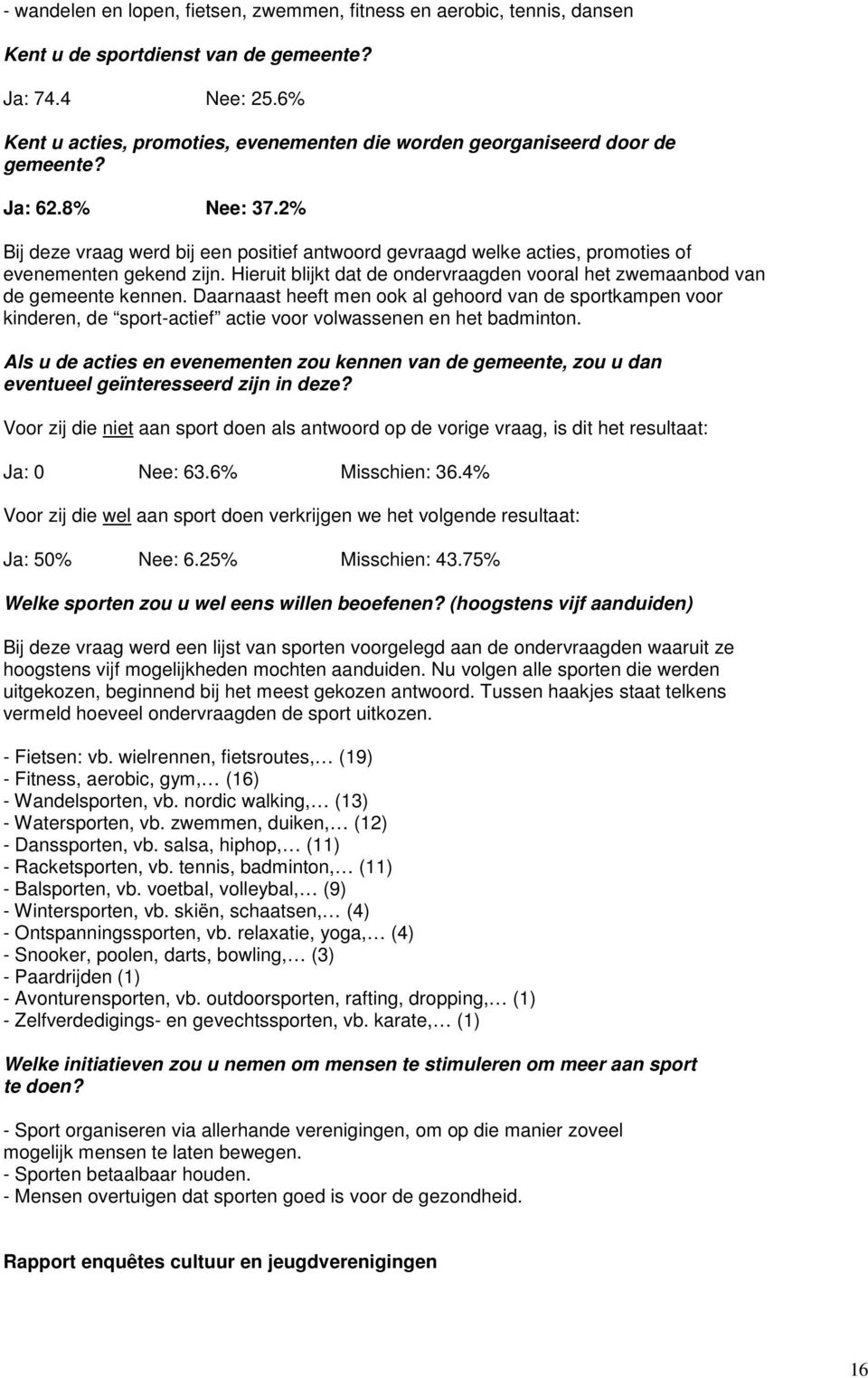 2% Bij deze vraag werd bij een positief antwoord gevraagd welke acties, promoties of evenementen gekend zijn. Hieruit blijkt dat de ondervraagden vooral het zwemaanbod van de gemeente kennen.