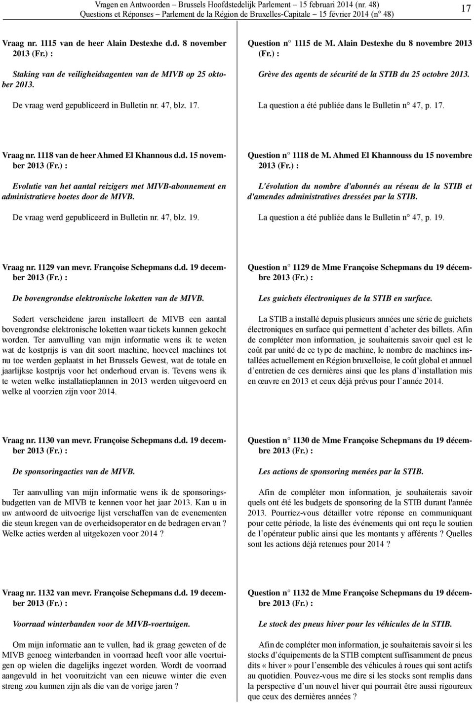 La question a été publiée dans le Bulletin n 47, p. 17. Vraag nr. 1118 van de heer Ahmed El Khannous d.d. 15 november Evolutie van het aantal reizigers met MIVB-abonnement en administratieve boetes door de MIVB.