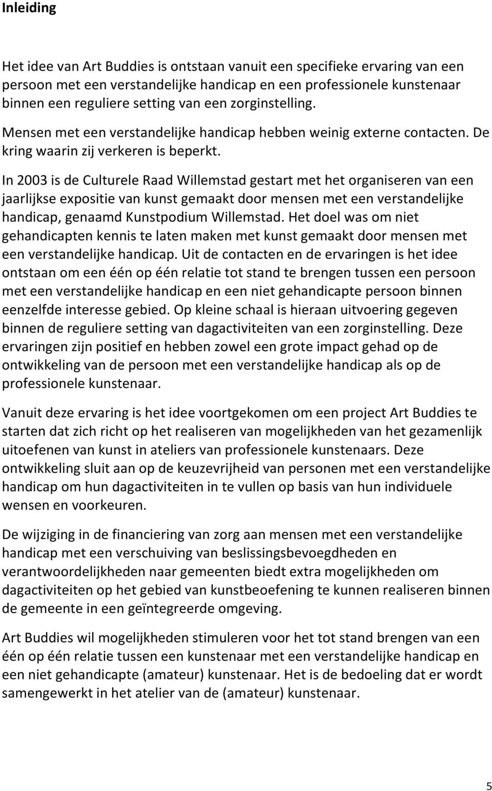 In 2003 is de Culturele Raad Willemstad gestart met het organiseren van een jaarlijkse expositie van kunst gemaakt door mensen met een verstandelijke handicap, genaamd Kunstpodium Willemstad.