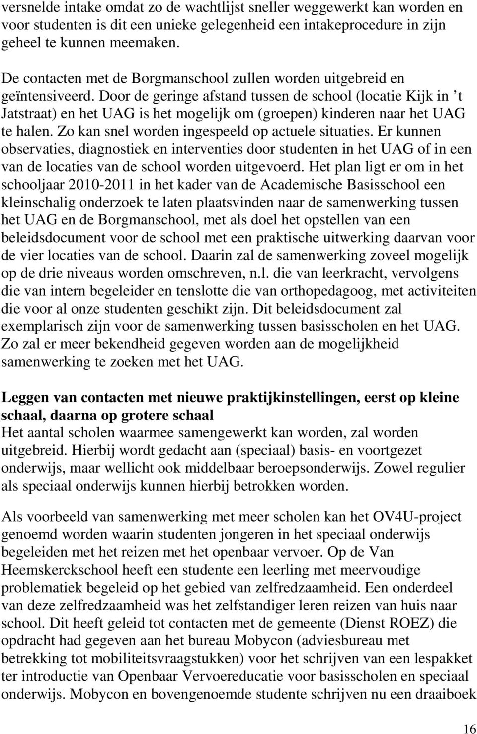 Door de geringe afstand tussen de school (locatie Kijk in t Jatstraat) en het UAG is het mogelijk om (groepen) kinderen naar het UAG te halen. Zo kan snel worden ingespeeld op actuele situaties.