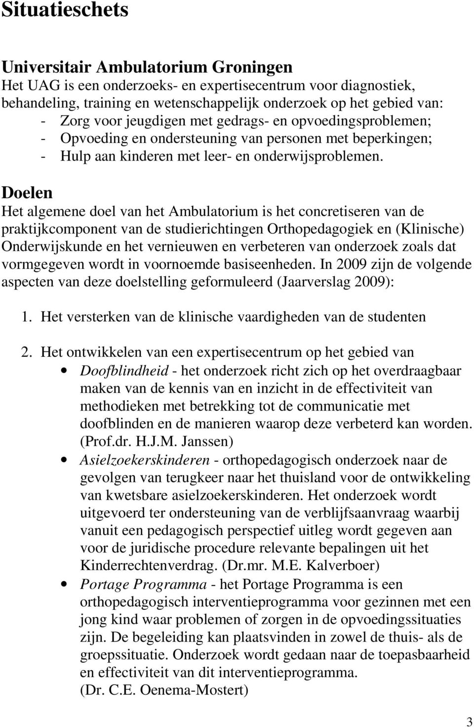 Doelen Het algemene doel van het Ambulatorium is het concretiseren van de praktijkcomponent van de studierichtingen Orthopedagogiek en (Klinische) Onderwijskunde en het vernieuwen en verbeteren van