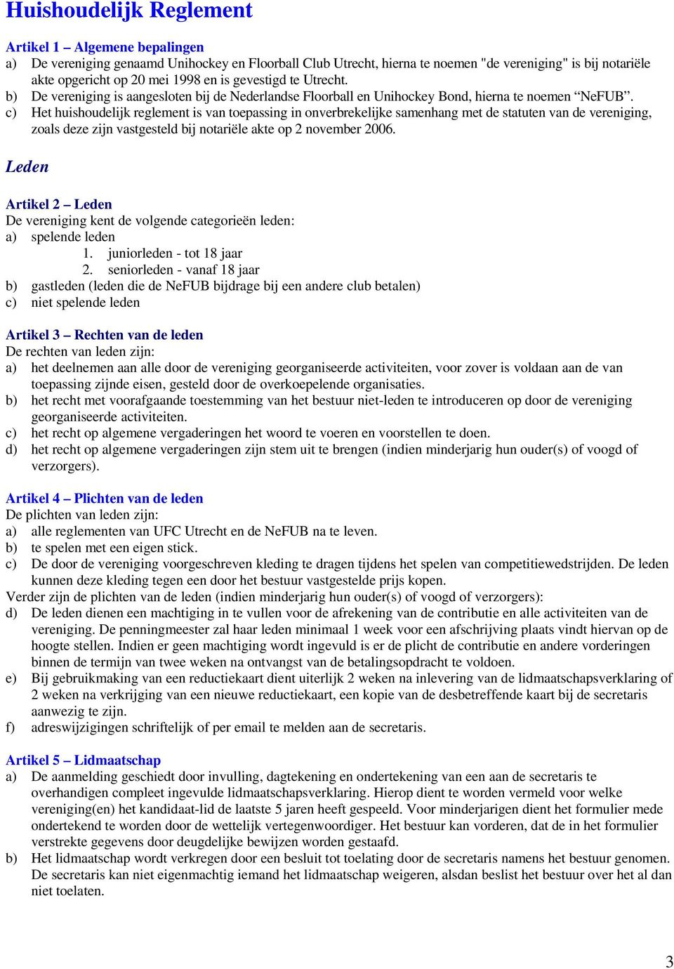 c) Het huishoudelijk reglement is van toepassing in onverbrekelijke samenhang met de statuten van de vereniging, zoals deze zijn vastgesteld bij notariële akte op 2 november 2006.