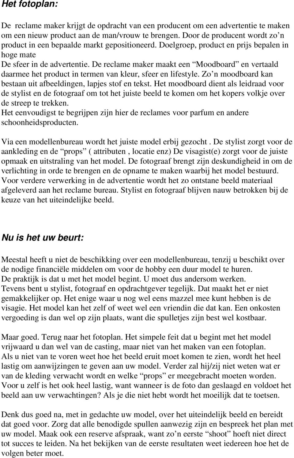 De reclame maker maakt een Moodboard en vertaald daarmee het product in termen van kleur, sfeer en lifestyle. Zo n moodboard kan bestaan uit afbeeldingen, lapjes stof en tekst.