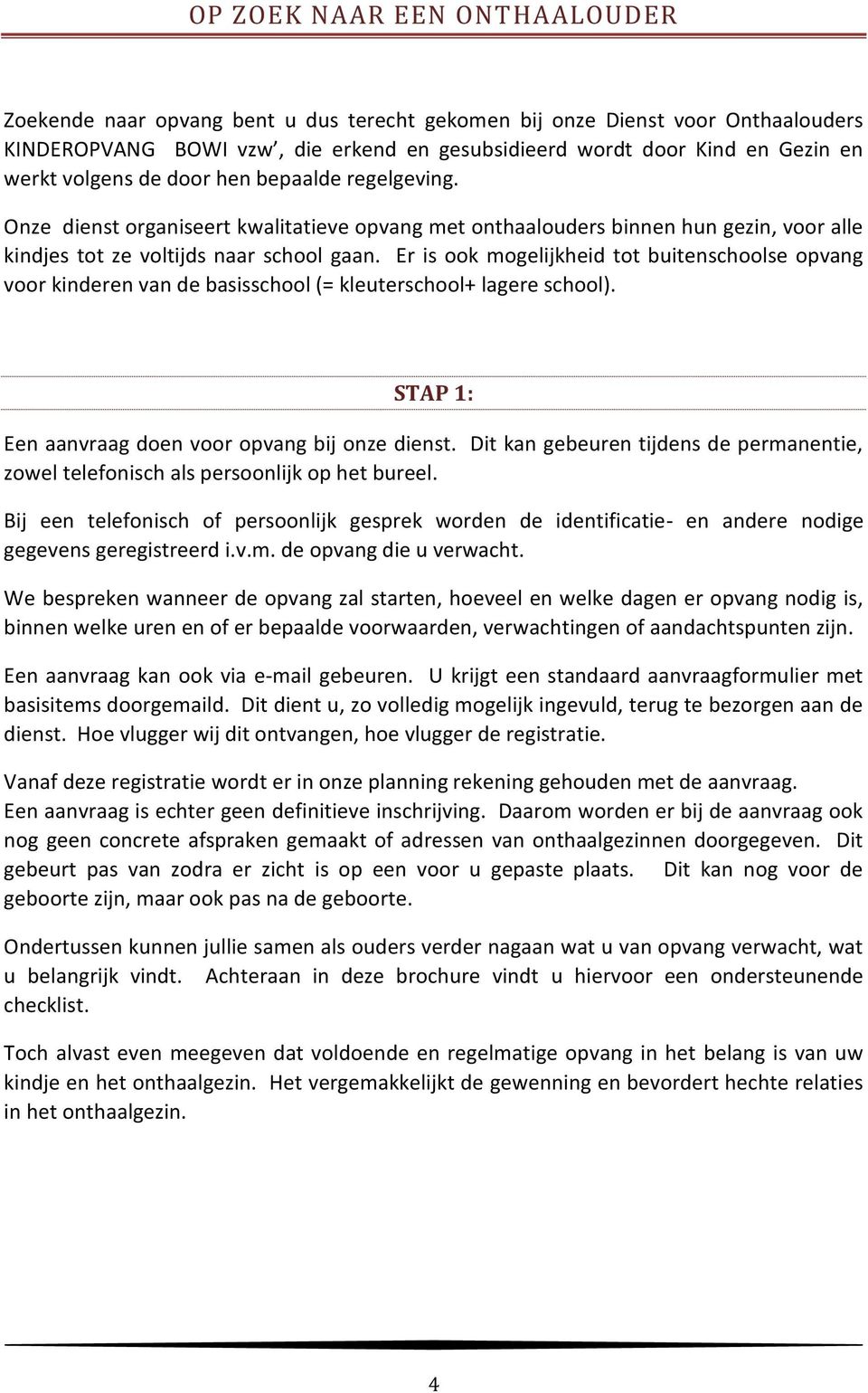 Er is ook mogelijkheid tot buitenschoolse opvang voor kinderen van de basisschool (= kleuterschool+ lagere school). STAP 1: Een aanvraag doen voor opvang bij onze dienst.