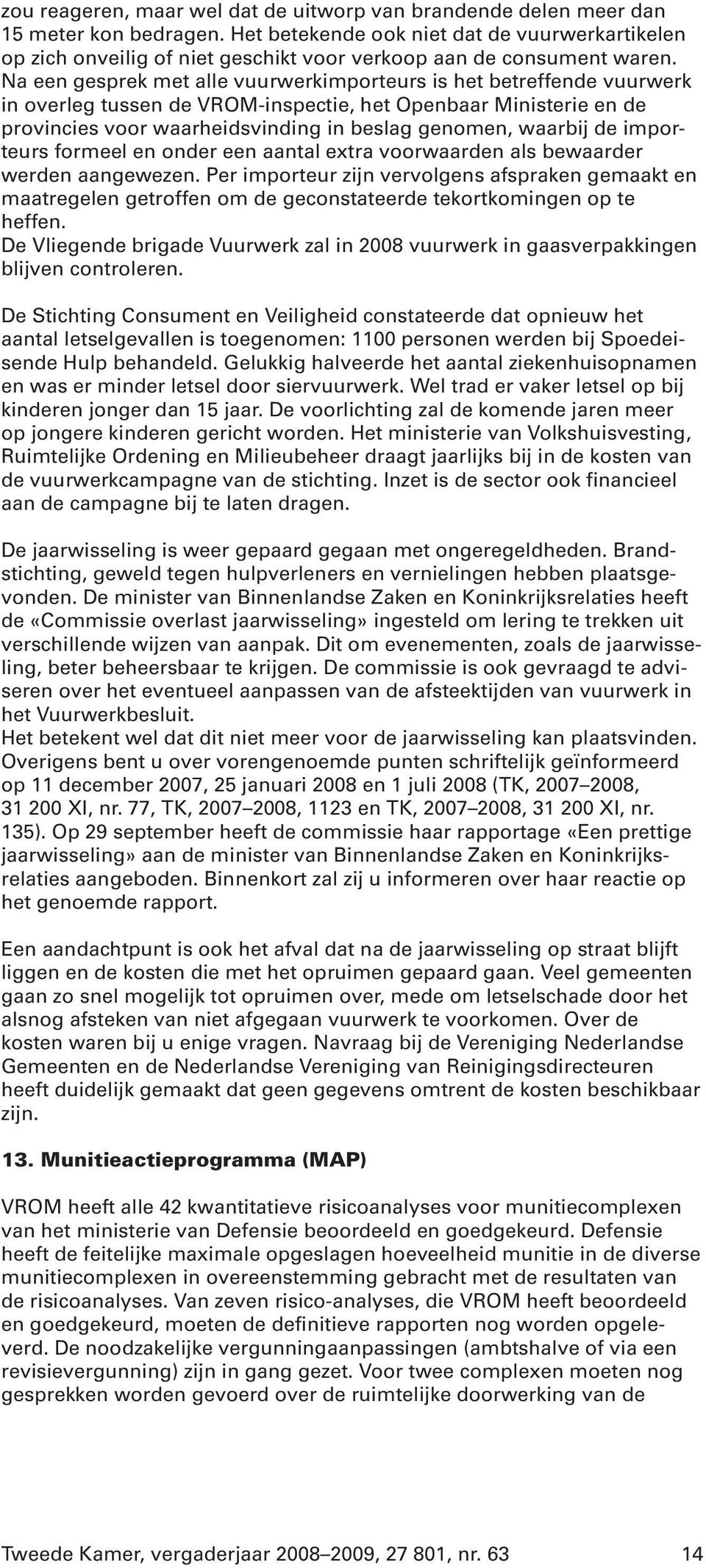 Na een gesprek met alle vuurwerkimporteurs is het betreffende vuurwerk in overleg tussen de VROM-inspectie, het Openbaar Ministerie en de provincies voor waarheidsvinding in beslag genomen, waarbij