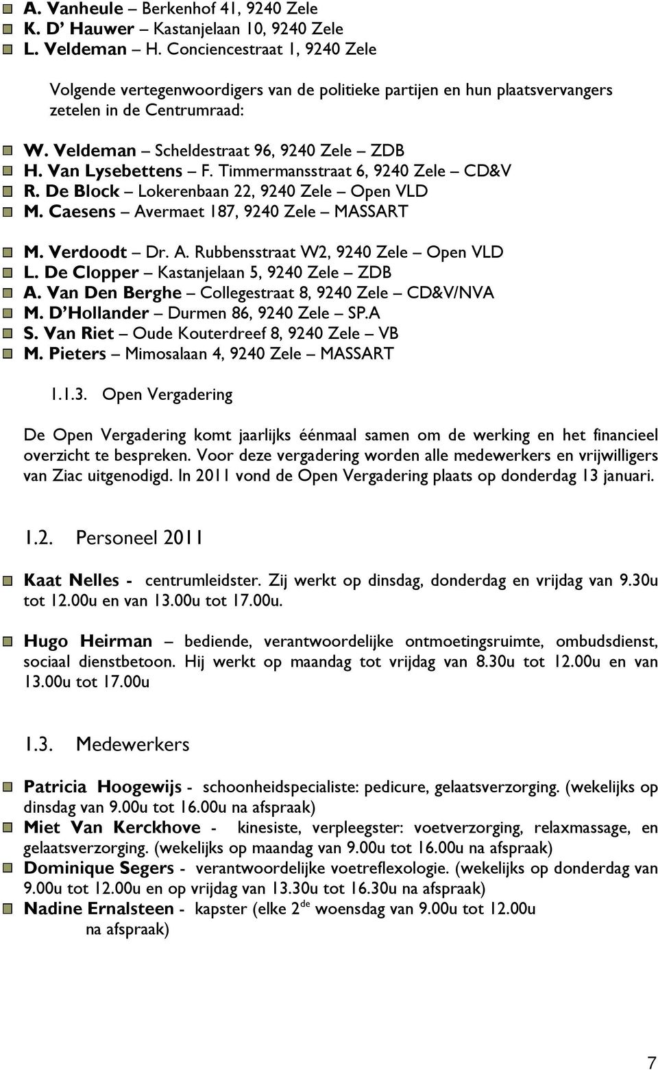 Timmermansstraat 6, 9240 Zele CD&V R. De Block Lokerenbaan 22, 9240 Zele Open VLD M. Caesens Avermaet 187, 9240 Zele MASSART M. Verdoodt Dr. A. Rubbensstraat W2, 9240 Zele Open VLD L.