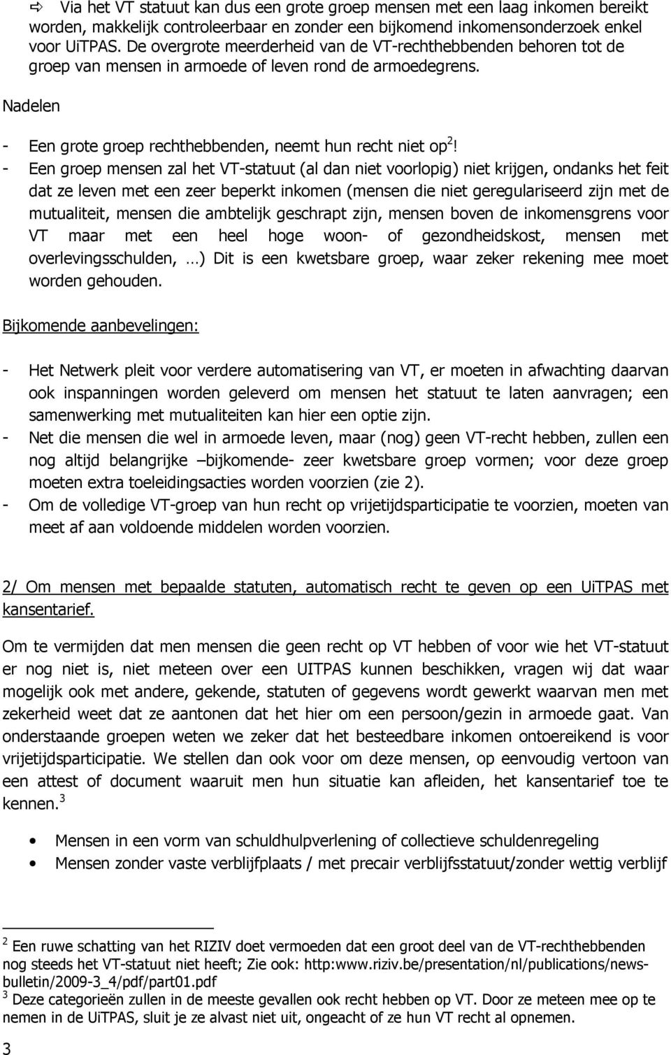 - Een groep mensen zal het VT-statuut (al dan niet voorlopig) niet krijgen, ondanks het feit dat ze leven met een zeer beperkt inkomen (mensen die niet geregulariseerd zijn met de mutualiteit, mensen