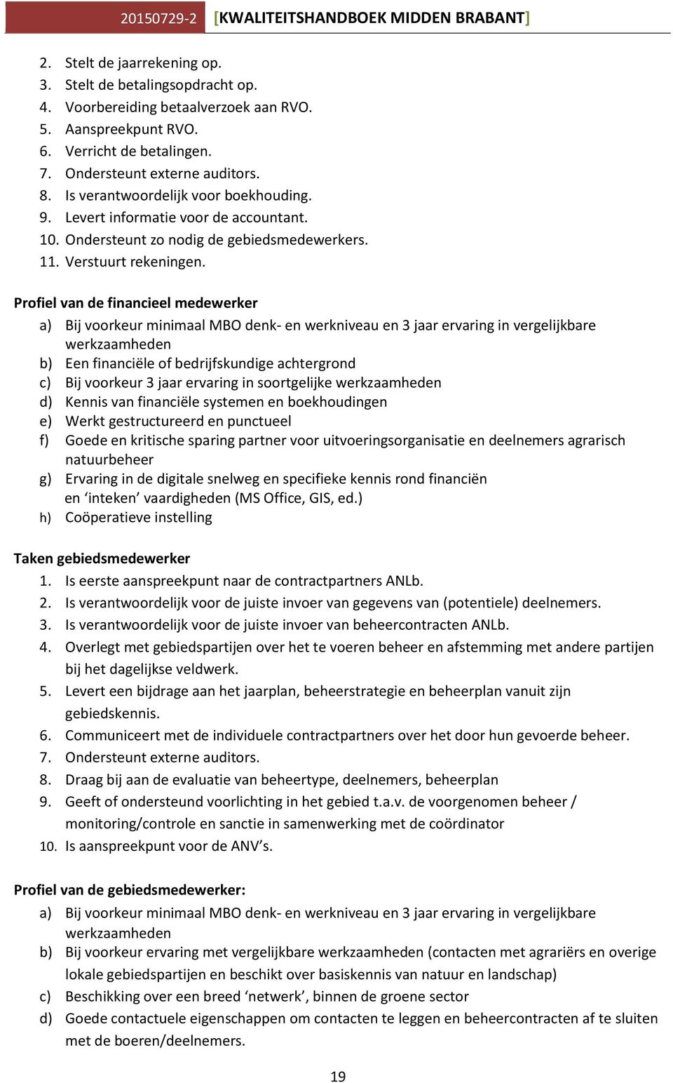 Profiel van de financieel medewerker a) Bij voorkeur minimaal MBO denk- en werkniveau en 3 jaar ervaring in vergelijkbare werkzaamheden b) Een financiële of bedrijfskundige achtergrond c) Bij