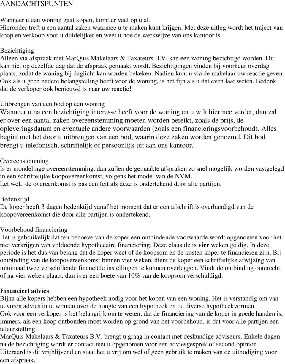 kan een woning bezichtigd worden. Dit kan niet op dezelfde dag dat de afspraak gemaakt wordt. Bezichtigingen vinden bij voorkeur overdag plaats, zodat de woning bij daglicht kan worden bekeken.