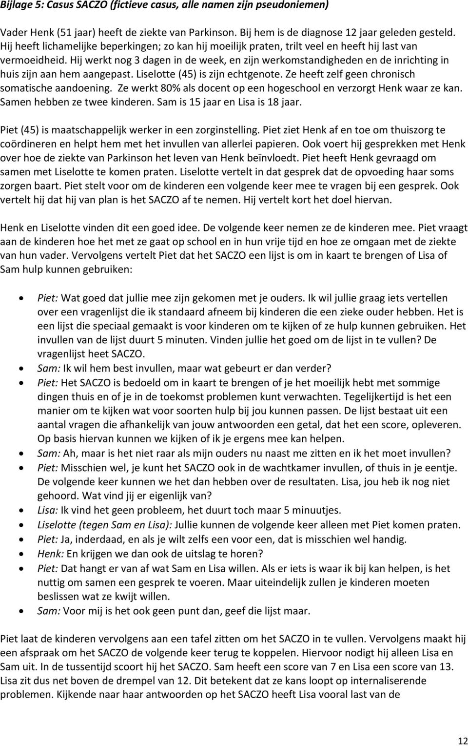 Hij werkt ng 3 dagen in de week, en zijn werkmstandigheden en de inrichting in huis zijn aan hem aangepast. Liseltte (45) is zijn echtgente. Ze heeft zelf geen chrnisch smatische aandening.