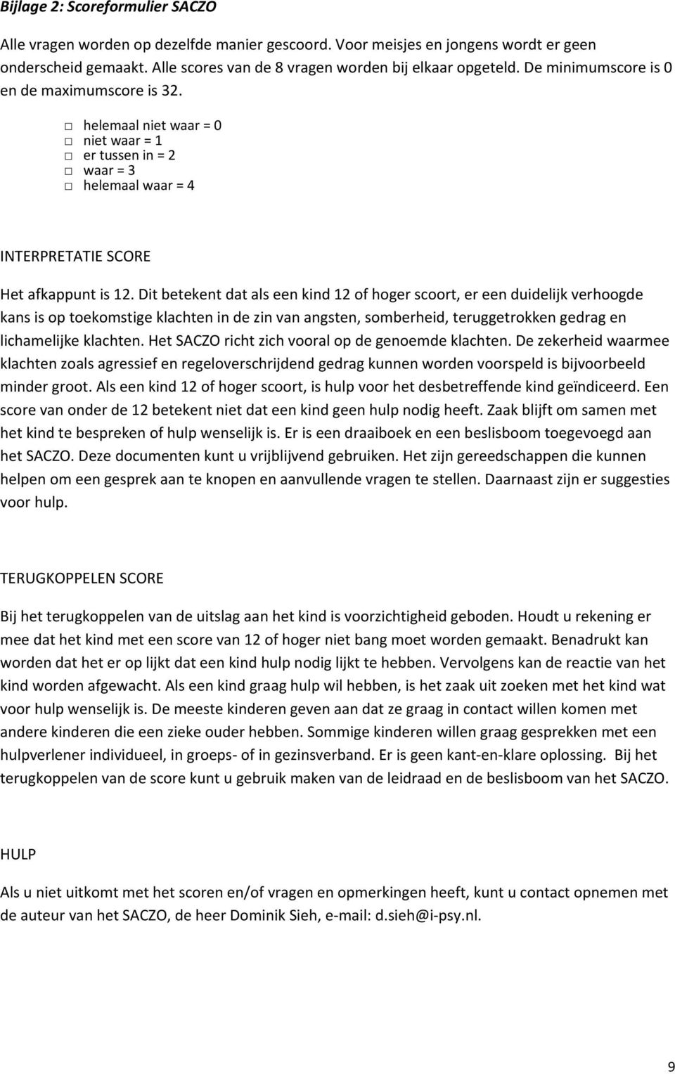 Dit betekent dat als een kind 12 f hger scrt, er een duidelijk verhgde kans is p tekmstige klachten in de zin van angsten, smberheid, teruggetrkken gedrag en lichamelijke klachten.