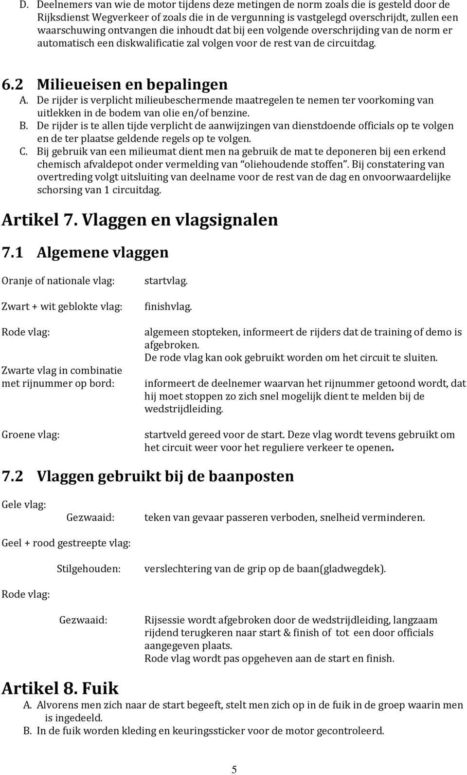 De rijder is verplicht milieubeschermende maatregelen te nemen ter voorkoming van uitlekken in de bodem van olie en/of benzine. B.