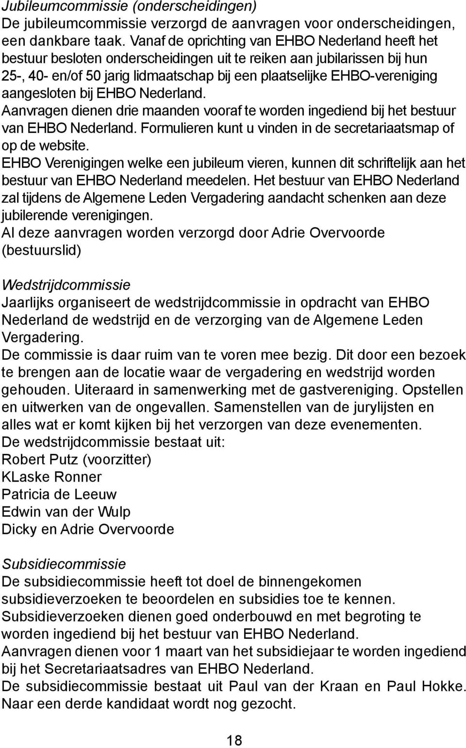 aangesloten bij EHBO Nederland. Aanvragen dienen drie maanden vooraf te worden ingediend bij het bestuur van EHBO Nederland. Formulieren kunt u vinden in de secretariaatsmap of op de website.