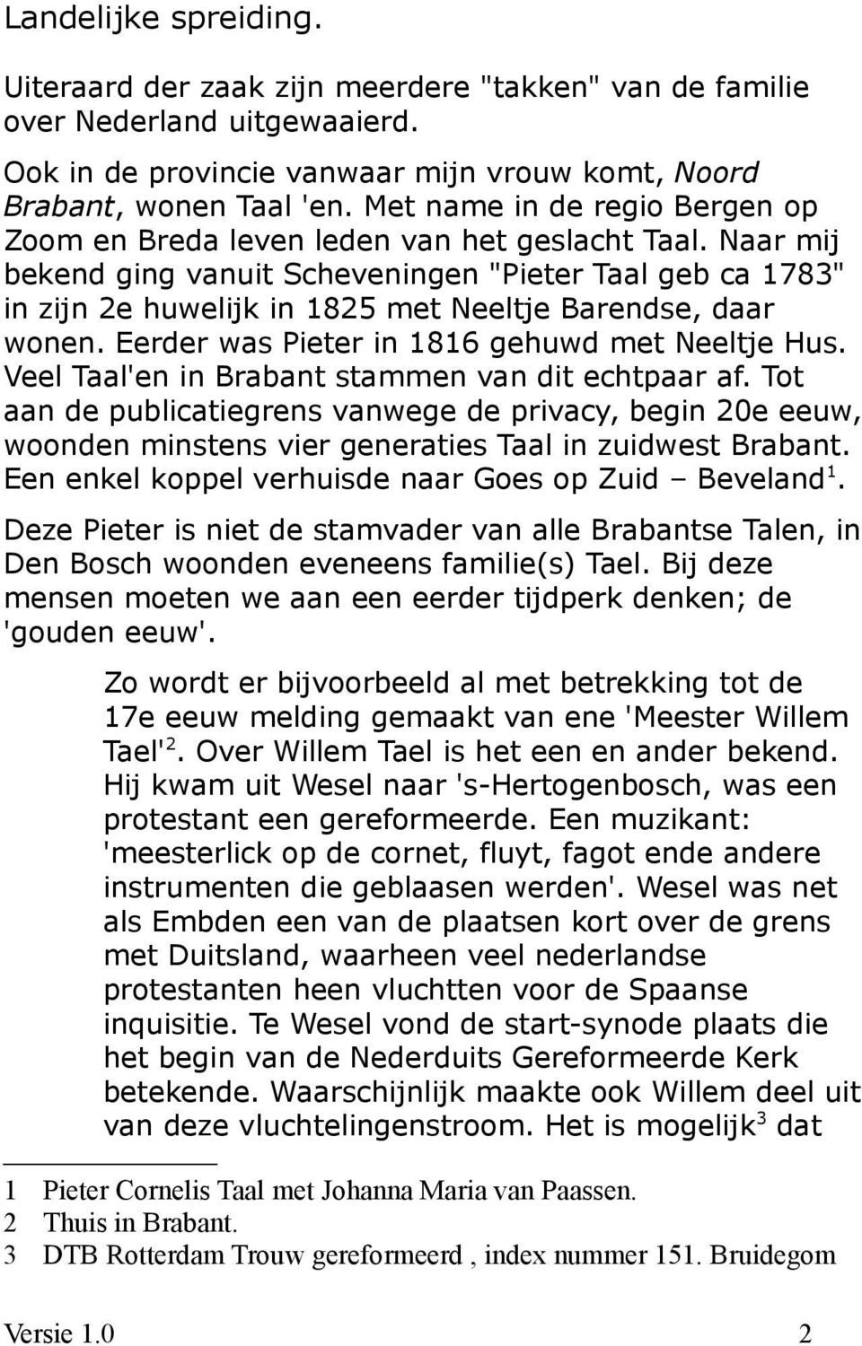 Naar mij bekend ging vanuit Scheveningen "Pieter Taal geb ca 1783" in zijn 2e huwelijk in 1825 met Neeltje Barendse, daar wonen. Eerder was Pieter in 1816 gehuwd met Neeltje Hus.