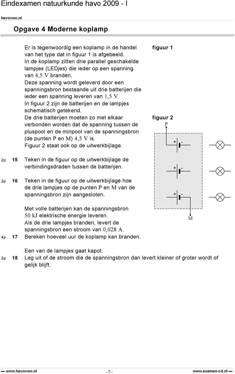 Deze spanning wordt geleverd door een spanningsbron bestaande uit drie batterijen die ieder een spanning leveren van 1,5 V. In figuur 2 zijn de batterijen en de lampjes schematisch getekend.