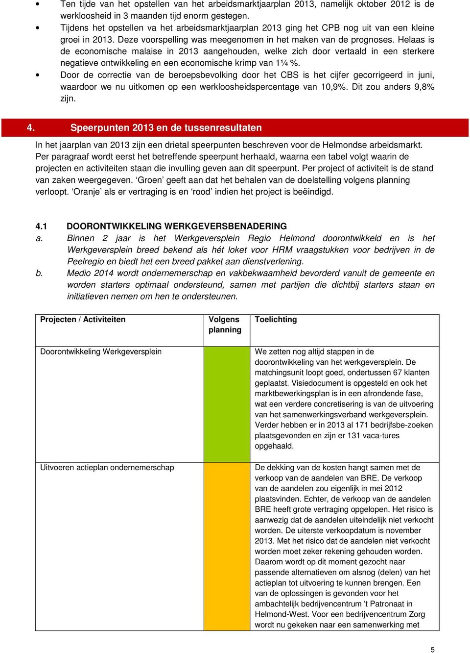 Helaas is de economische malaise in 2013 aangehouden, welke zich door vertaald in een sterkere negatieve ontwikkeling en een economische krimp van 1¼ %.