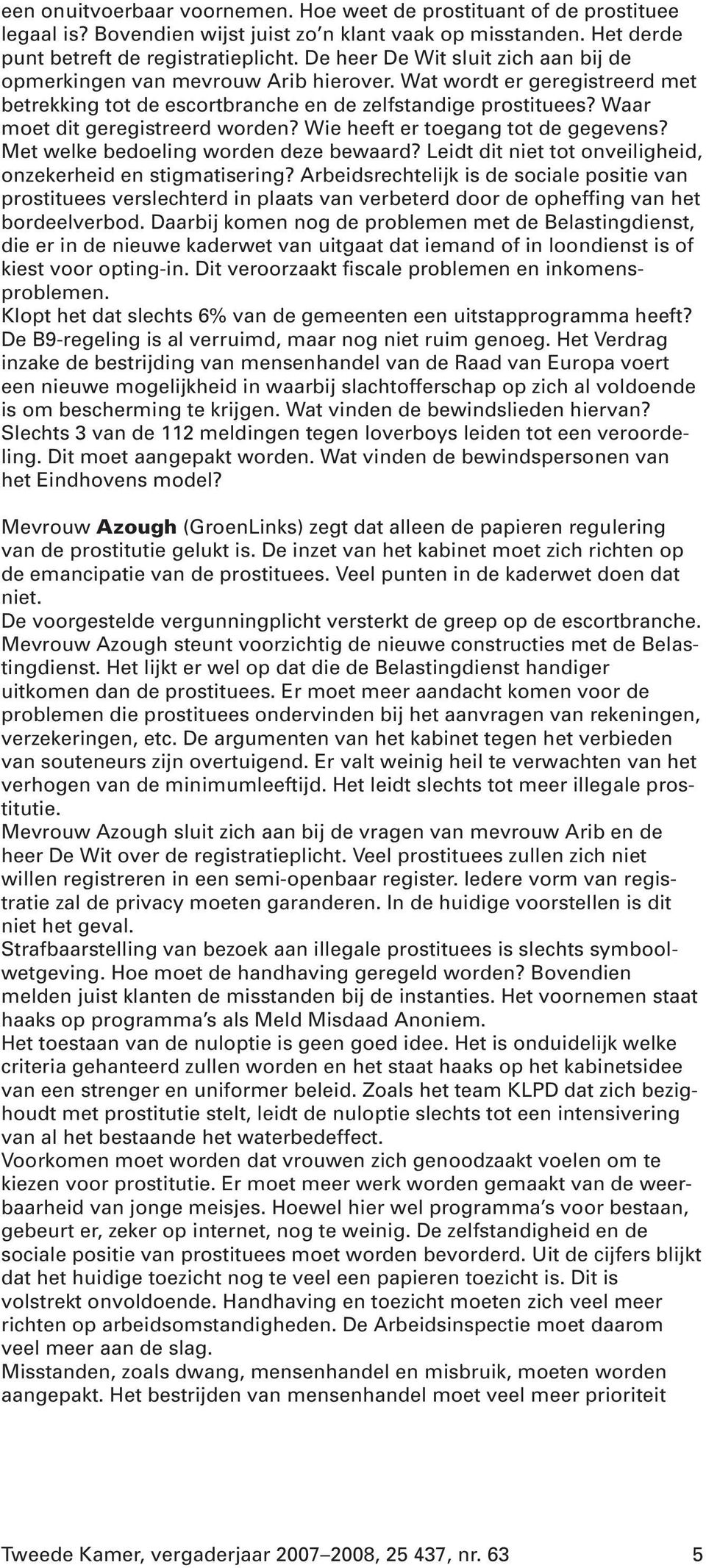 Waar moet dit geregistreerd worden? Wie heeft er toegang tot de gegevens? Met welke bedoeling worden deze bewaard? Leidt dit niet tot onveiligheid, onzekerheid en stigmatisering?