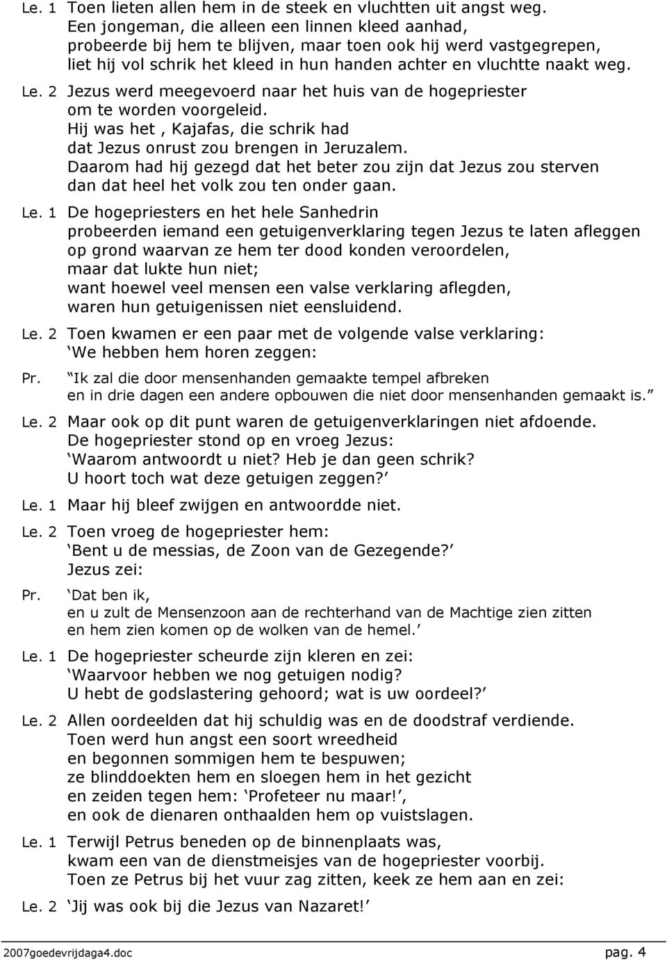 2 Jezus werd meegevoerd naar het huis van de hogepriester om te worden voorgeleid. Hij was het, Kajafas, die schrik had dat Jezus onrust zou brengen in Jeruzalem.