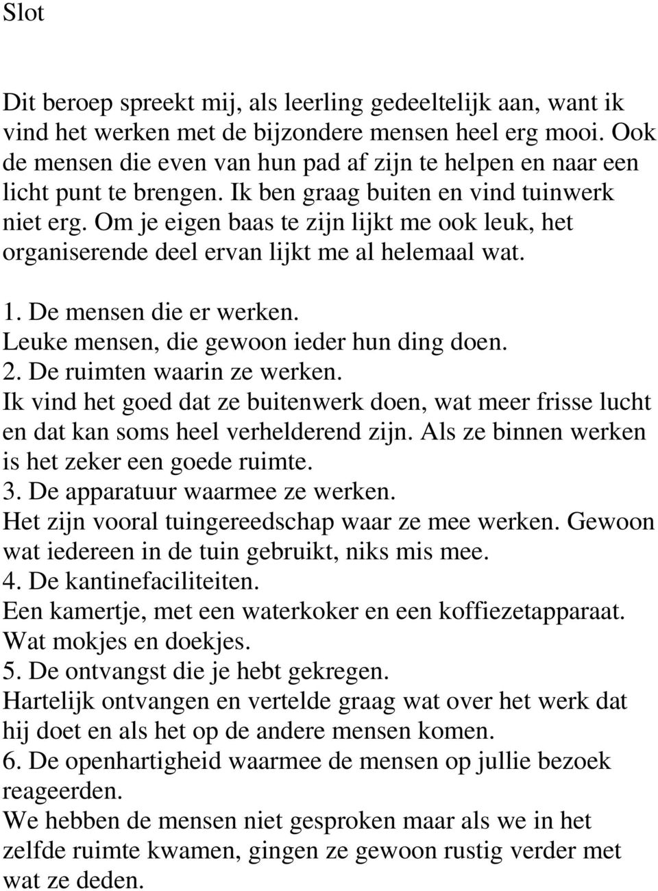 Om je eigen baas te zijn lijkt me ook leuk, het organiserende deel ervan lijkt me al helemaal wat. 1. De mensen die er werken. Leuke mensen, die gewoon ieder hun ding doen. 2.