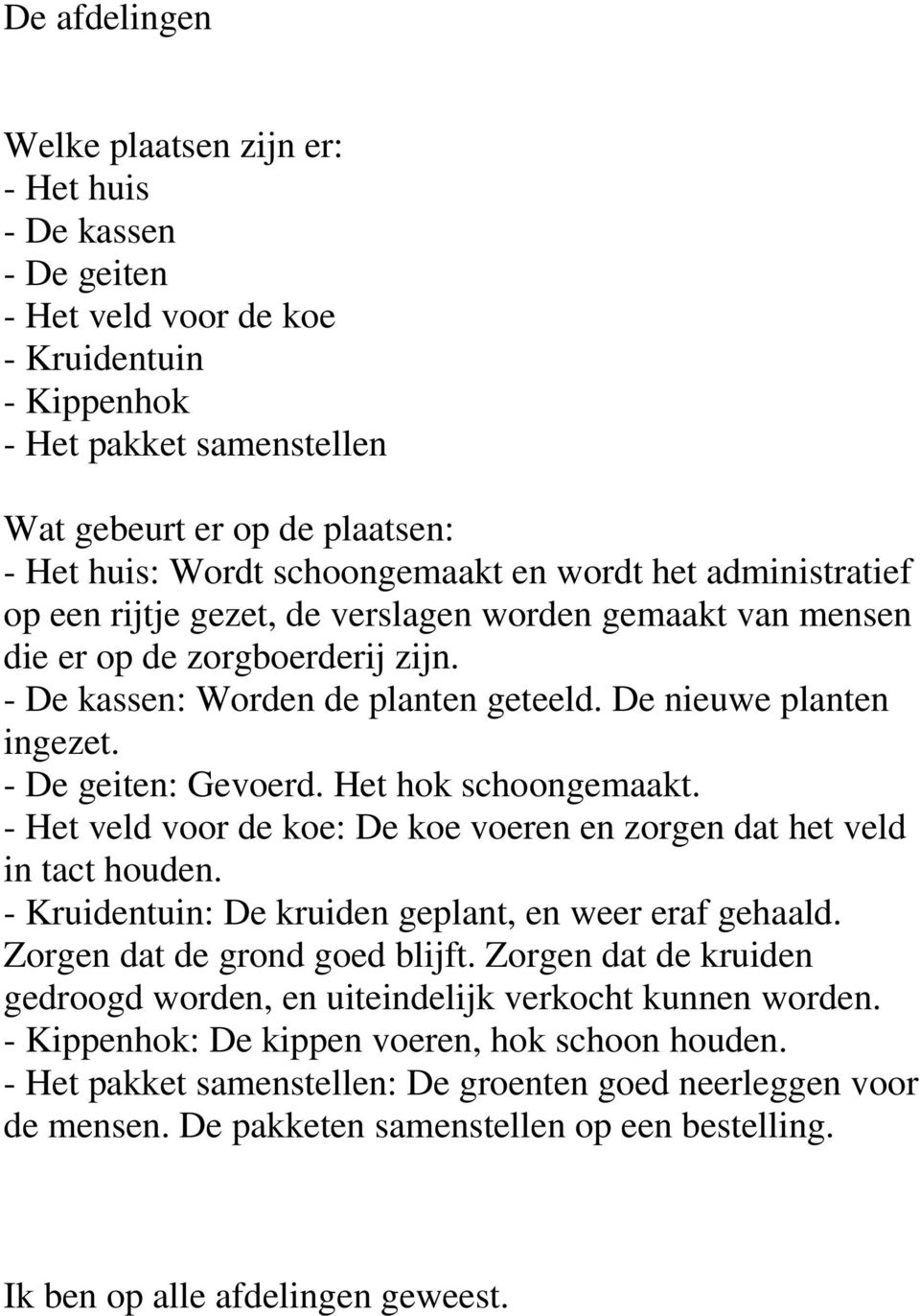 De nieuwe planten ingezet. - De geiten: Gevoerd. Het hok schoongemaakt. - Het veld voor de koe: De koe voeren en zorgen dat het veld in tact houden.