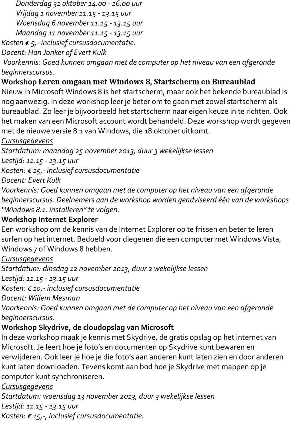 Workshop Leren omgaan met Windows 8, Startscherm en Bureaublad Nieuw in Microsoft Windows 8 is het startscherm, maar ook het bekende bureaublad is nog aanwezig.