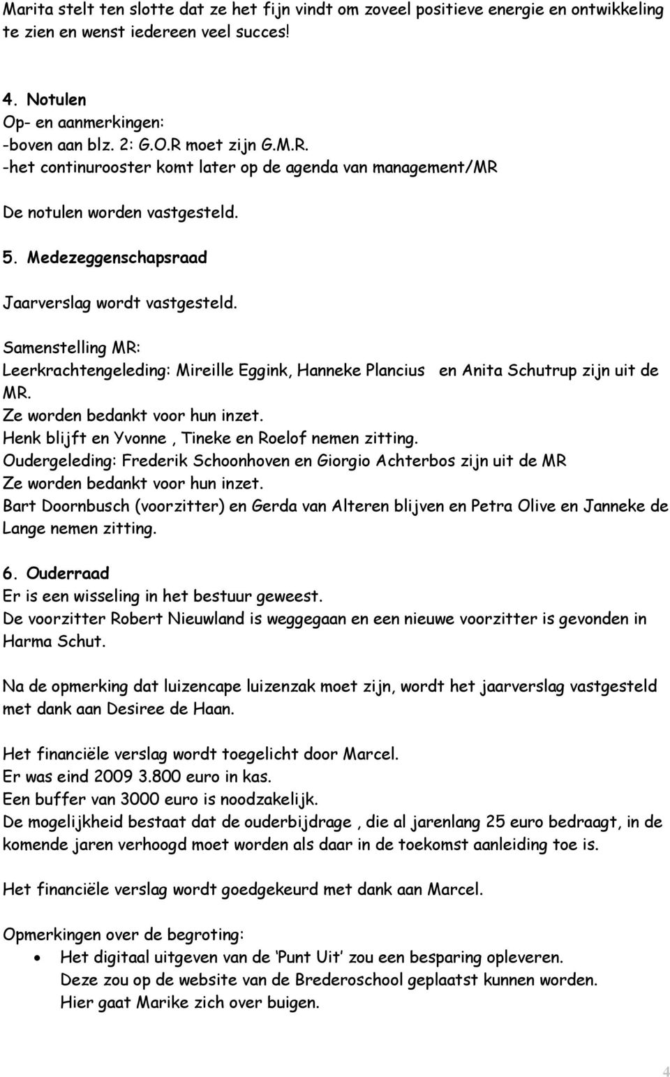 Samenstelling MR: Leerkrachtengeleding: Mireille Eggink, Hanneke Plancius en Anita Schutrup zijn uit de MR. Ze worden bedankt voor hun inzet. Henk blijft en Yvonne, Tineke en Roelof nemen zitting.