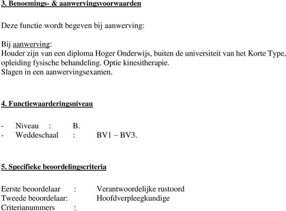 Slagen in een aanwervingsexamen. 4. Functiewaarderingsniveau - Niveau : B. - Weddeschaal : BV1 BV3. 5.