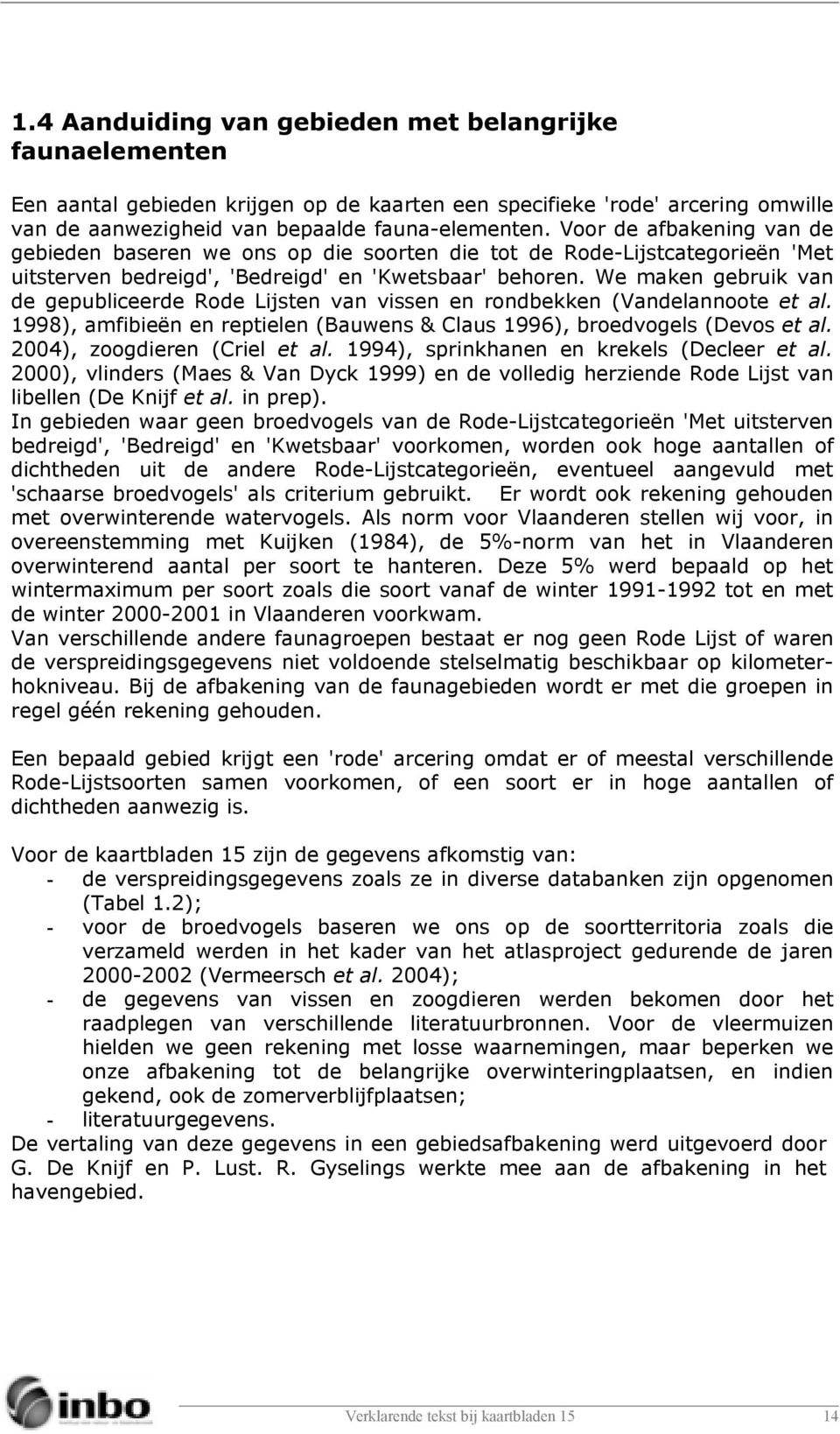 We maken gebruik van de gepubliceerde Rode Lijsten van vissen en rondbekken (Vandelannoote et al. 1998), amfibieën en reptielen (Bauwens & Claus 1996), broedvogels (Devos et al.