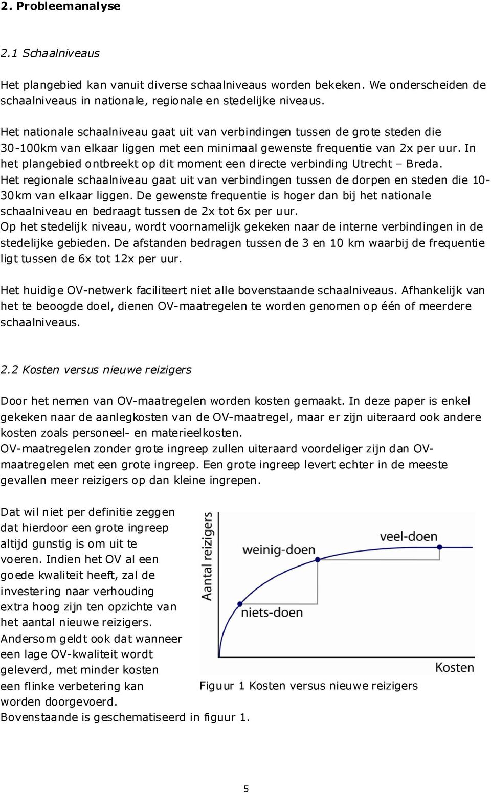 In het plangebied ontbreekt op dit moment een directe verbinding Utrecht Breda. Het regionale schaalniveau gaat uit van verbindingen tussen de dorpen en steden die 10-30km van elkaar liggen.