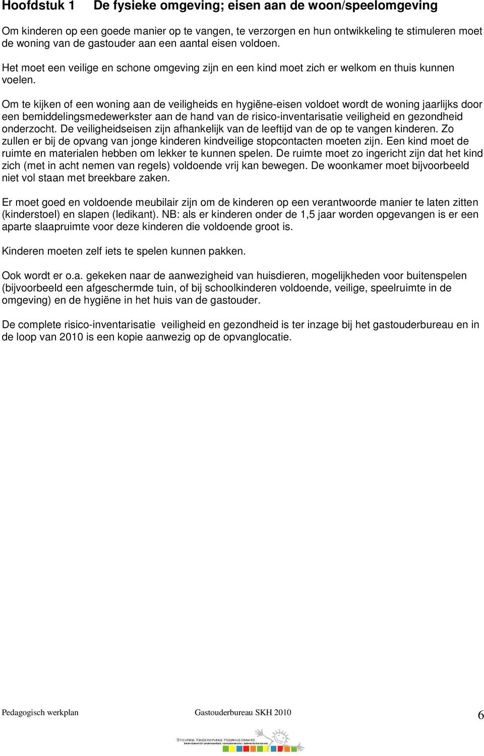 Om te kijken of een woning aan de veiligheids en hygiëne-eisen voldoet wordt de woning jaarlijks door een bemiddelingsmedewerkster aan de hand van de risico-inventarisatie veiligheid en gezondheid