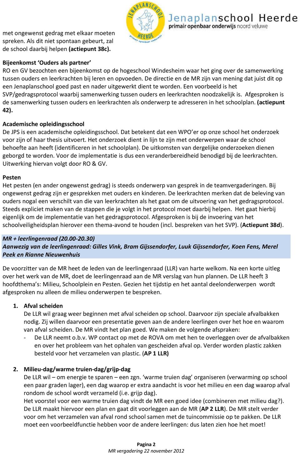 De directie en de MR zijn van mening dat juist dit op een Jenaplanschool goed past en nader uitgewerkt dient te worden.