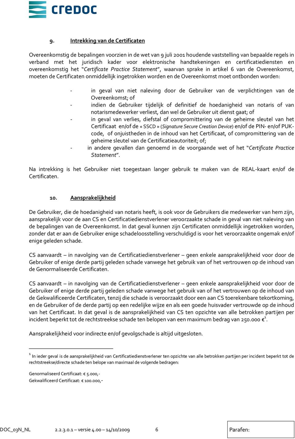 de Overeenkomst moet ontbonden worden: - in geval van niet naleving door de Gebruiker van de verplichtingen van de Overeenkomst; of - indien de Gebruiker tijdelijk of definitief de hoedanigheid van