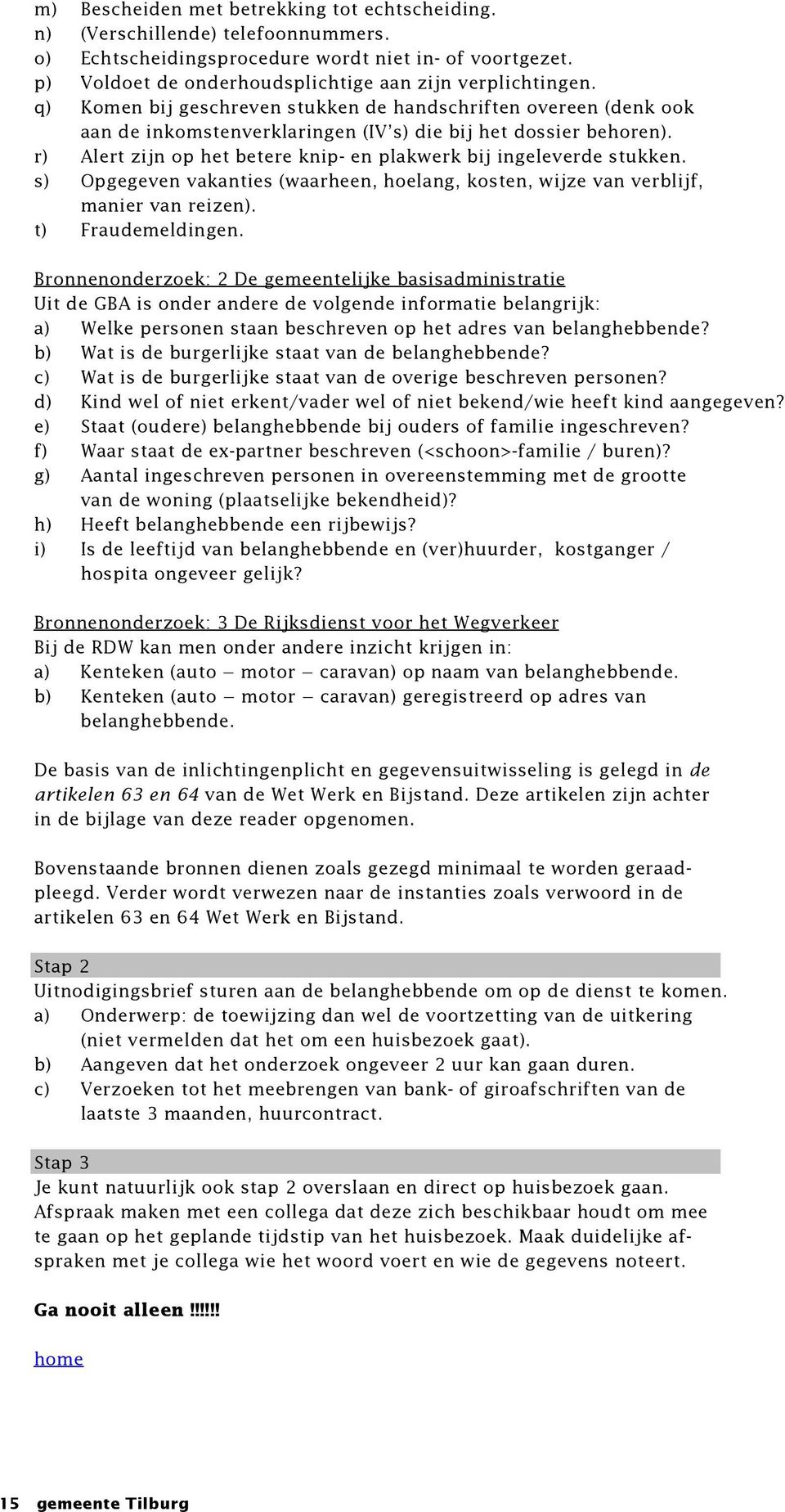 r) Alert zijn op het betere knip- en plakwerk bij ingeleverde stukken. s) Opgegeven vakanties (waarheen, hoelang, kosten, wijze van verblijf, manier van reizen). t) Fraudemeldingen.