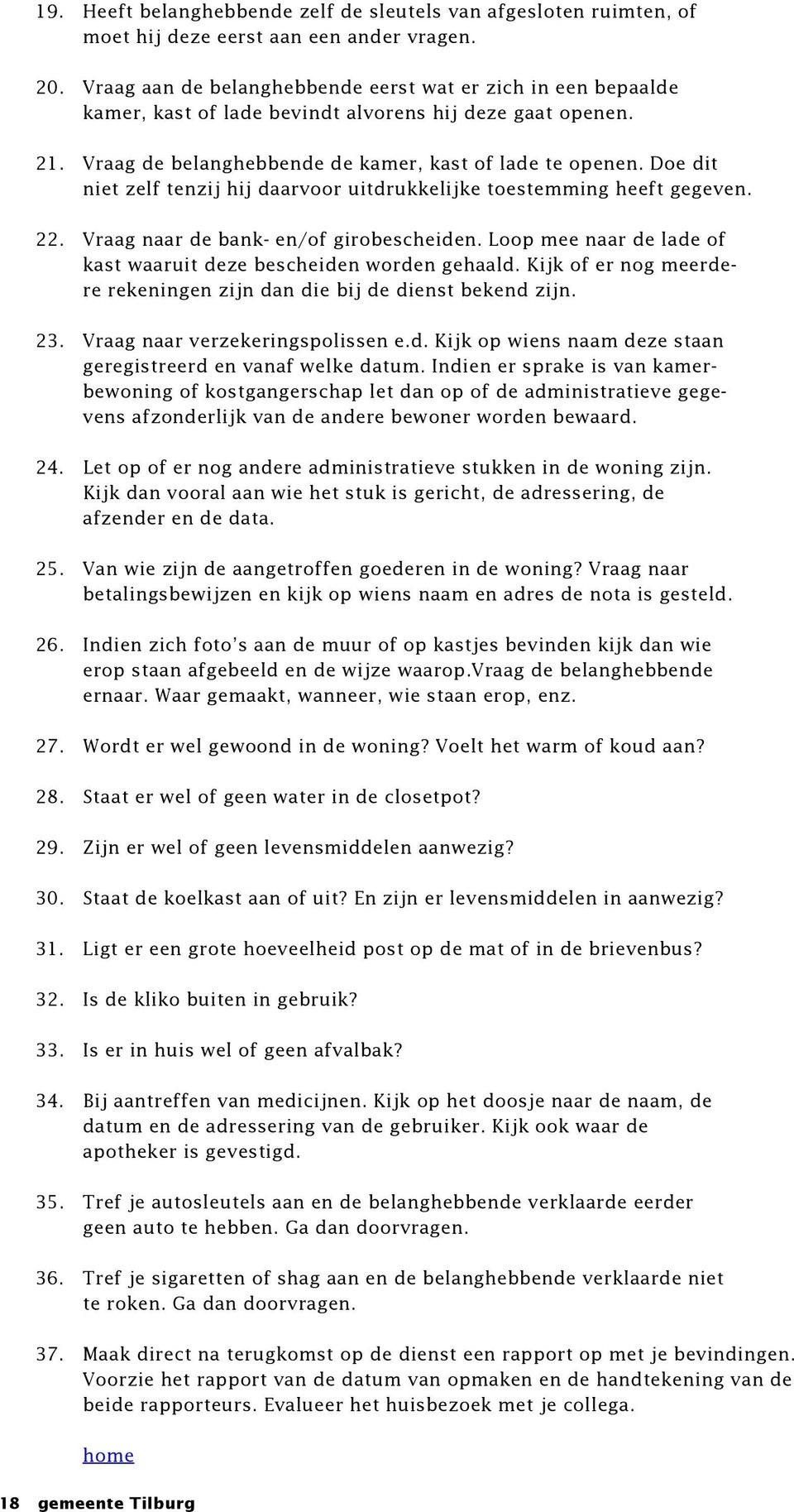 Doe dit niet zelf tenzij hij daarvoor uitdrukkelijke toestemming heeft gegeven. 22. Vraag naar de bank- en/of girobescheiden. Loop mee naar de lade of kast waaruit deze bescheiden worden gehaald.