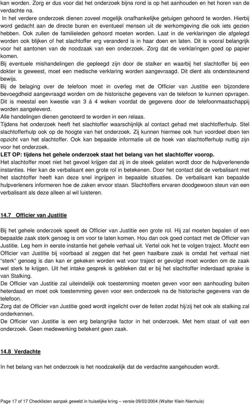 Ook zullen de familieleden gehoord moeten worden. Laat in de verklaringen die afgelegd worden ook blijken of het slachtoffer erg veranderd is in haar doen en laten.