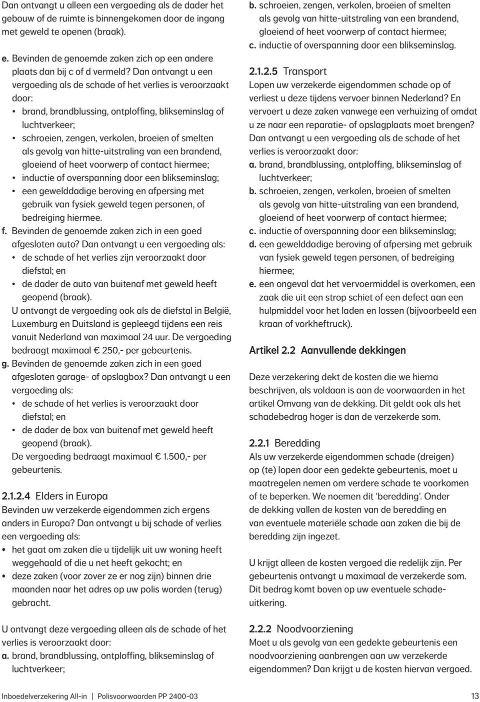 gevolg van hitte-uitstraling van een brandend, gloeiend of heet voorwerp of contact hiermee; inductie of overspanning door een blikseminslag; een gewelddadige beroving en afpersing met gebruik van