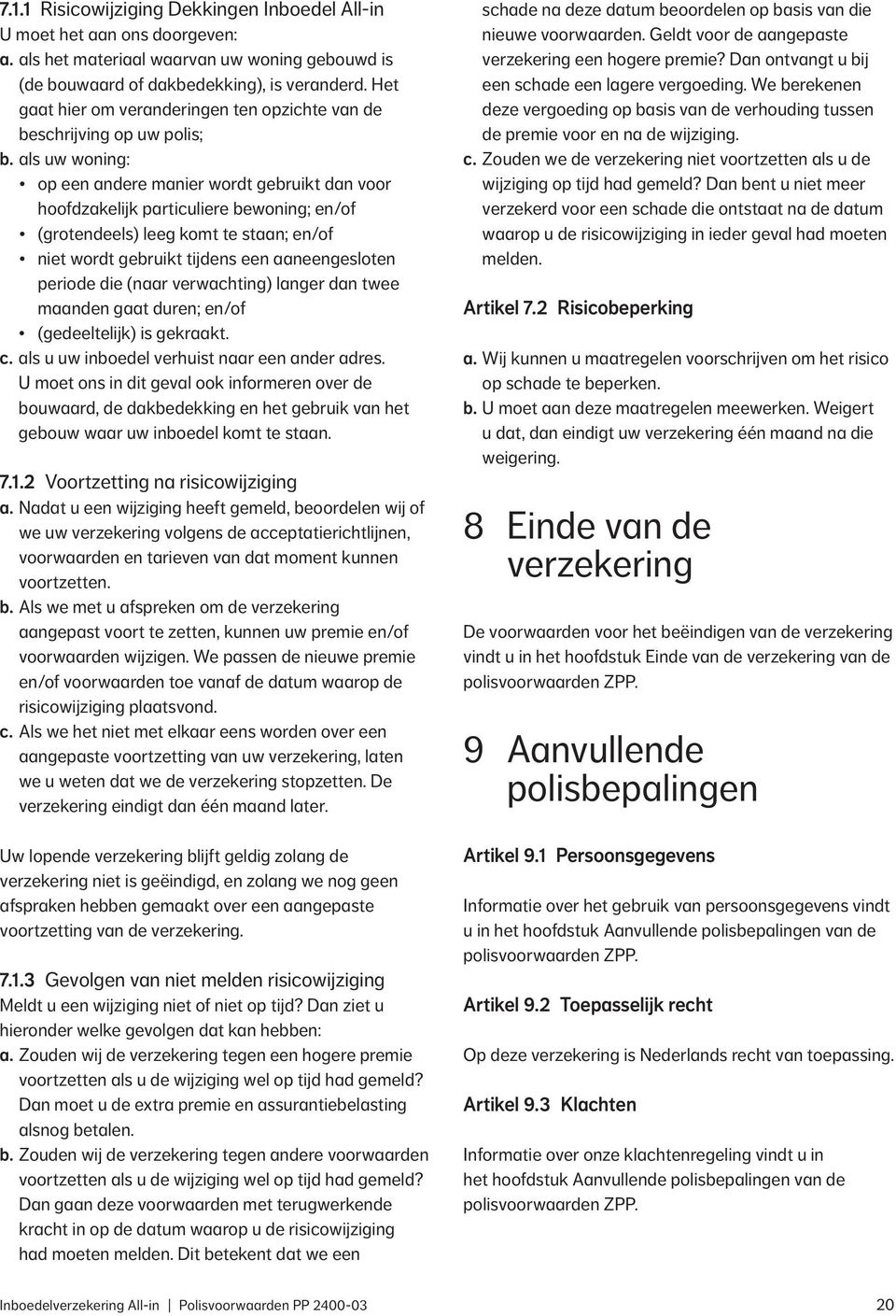 als uw woning: op een andere manier wordt gebruikt dan voor hoofdzakelijk particuliere bewoning; en/of (grotendeels) leeg komt te staan; en/of niet wordt gebruikt tijdens een aaneengesloten periode