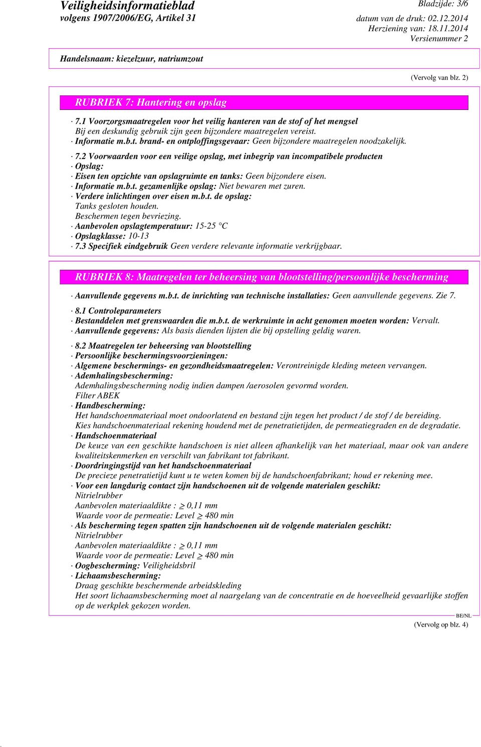 7.2 Voorwaarden voor een veilige opslag, met inbegrip van incompatibele producten Opslag: Eisen ten opzichte van opslagruimte en tanks: Geen bijzondere eisen. Informatie m.b.t. gezamenlijke opslag: Niet bewaren met zuren.