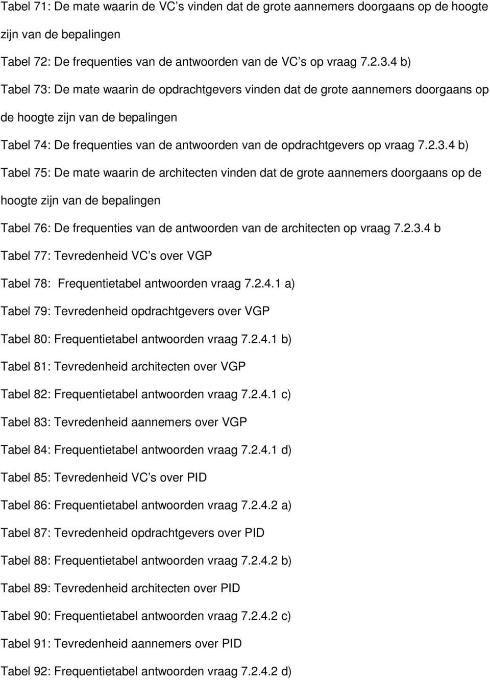 2.3.4 b) Tabel 75: De mate waarin de architecten vinden dat de grote aannemers doorgaans op de hoogte zijn van de bepalingen Tabel 76: De frequenties van de antwoorden van de architecten op vraag 7.2.3.4 b Tabel 77: Tevredenheid VC s over VGP Tabel 78: Frequentietabel antwoorden vraag 7.