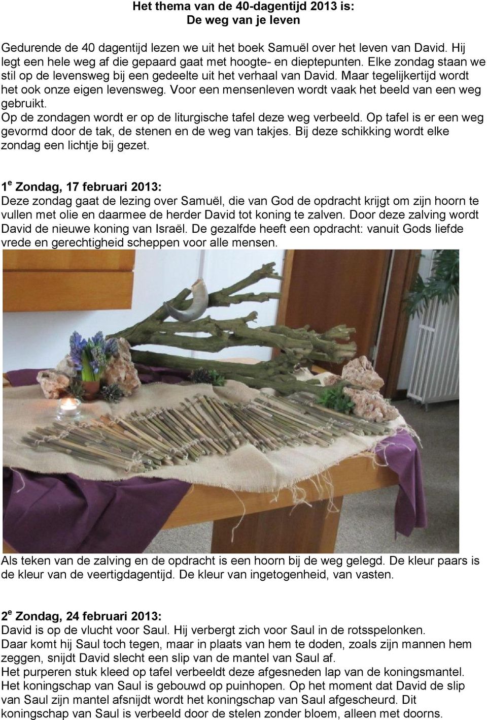 Maar tegelijkertijd wordt het ook onze eigen levensweg. Voor een mensenleven wordt vaak het beeld van een weg gebruikt. Op de zondagen wordt er op de liturgische tafel deze weg verbeeld.