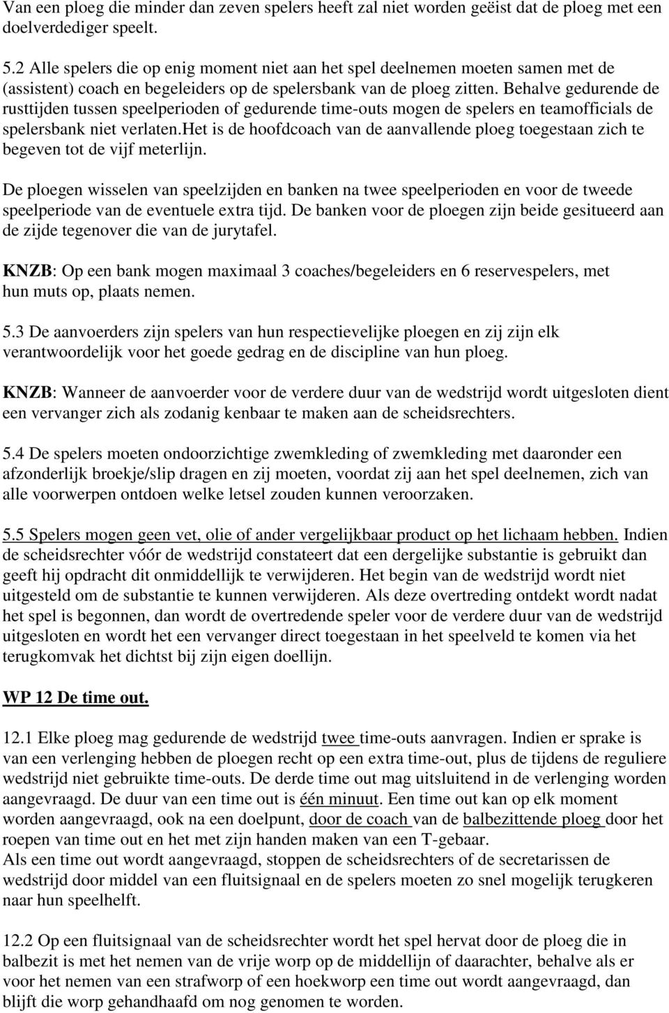 Behalve gedurende de rusttijden tussen speelperioden of gedurende time-outs mogen de spelers en teamofficials de spelersbank niet verlaten.