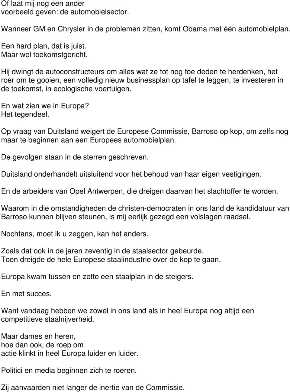 voertuigen. En wat zien we in Europa? Het tegendeel. Op vraag van Duitsland weigert de Europese Commissie, Barroso op kop, om zelfs nog maar te beginnen aan een Europees automobielplan.