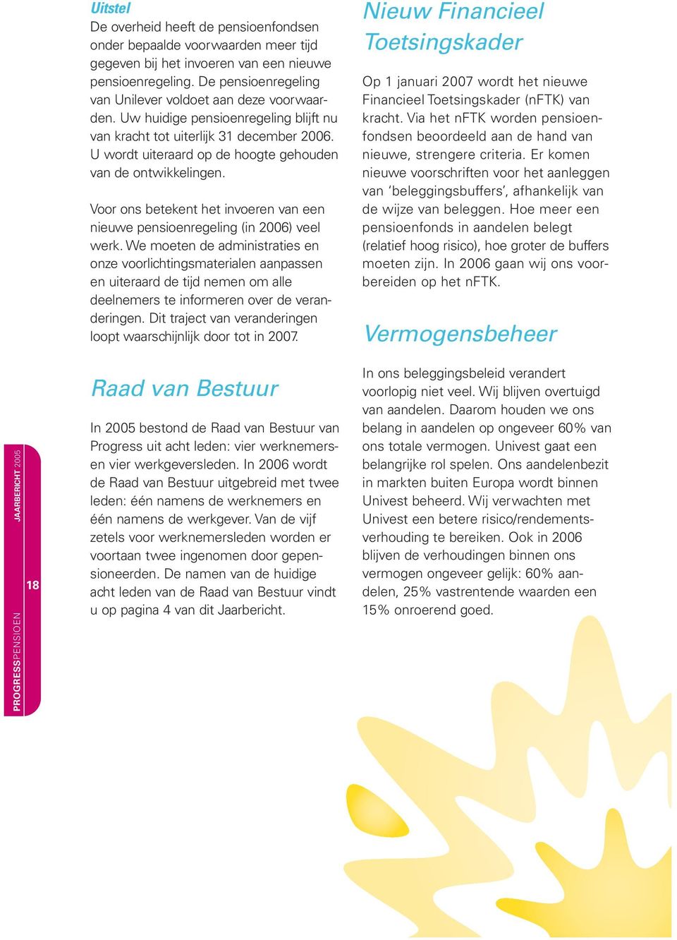 U wordt uiteraard op de hoogte gehouden van de ontwikkelingen. Voor ons betekent het invoeren van een nieuwe pensioenregeling (in 2006) veel werk.