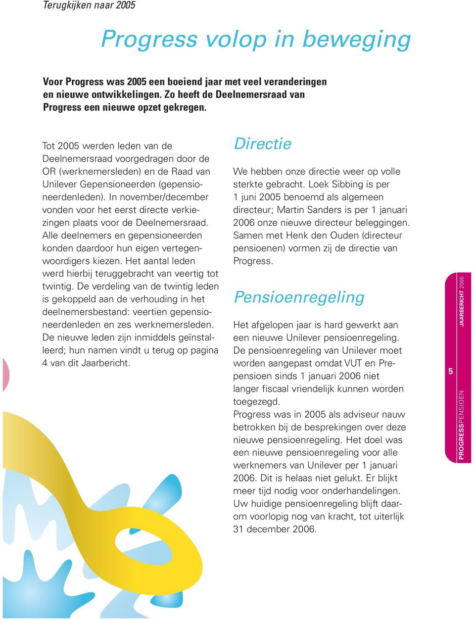 Tot 2005 werden leden van de Deelnemersraad voorgedragen door de OR (werknemersleden) en de Raad van Unilever Gepensioneerden (gepensioneerdenleden).