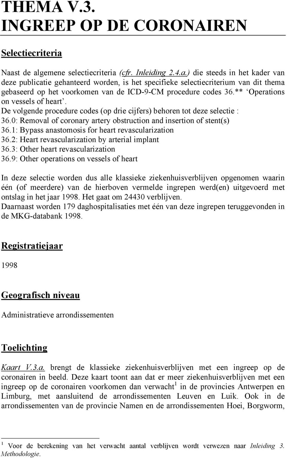 ** Operations on vessels of heart. De volgende procedure codes (op drie cijfers) behoren tot deze selectie : 36.0: Removal of coronary artery obstruction and insertion of stent(s) 36.