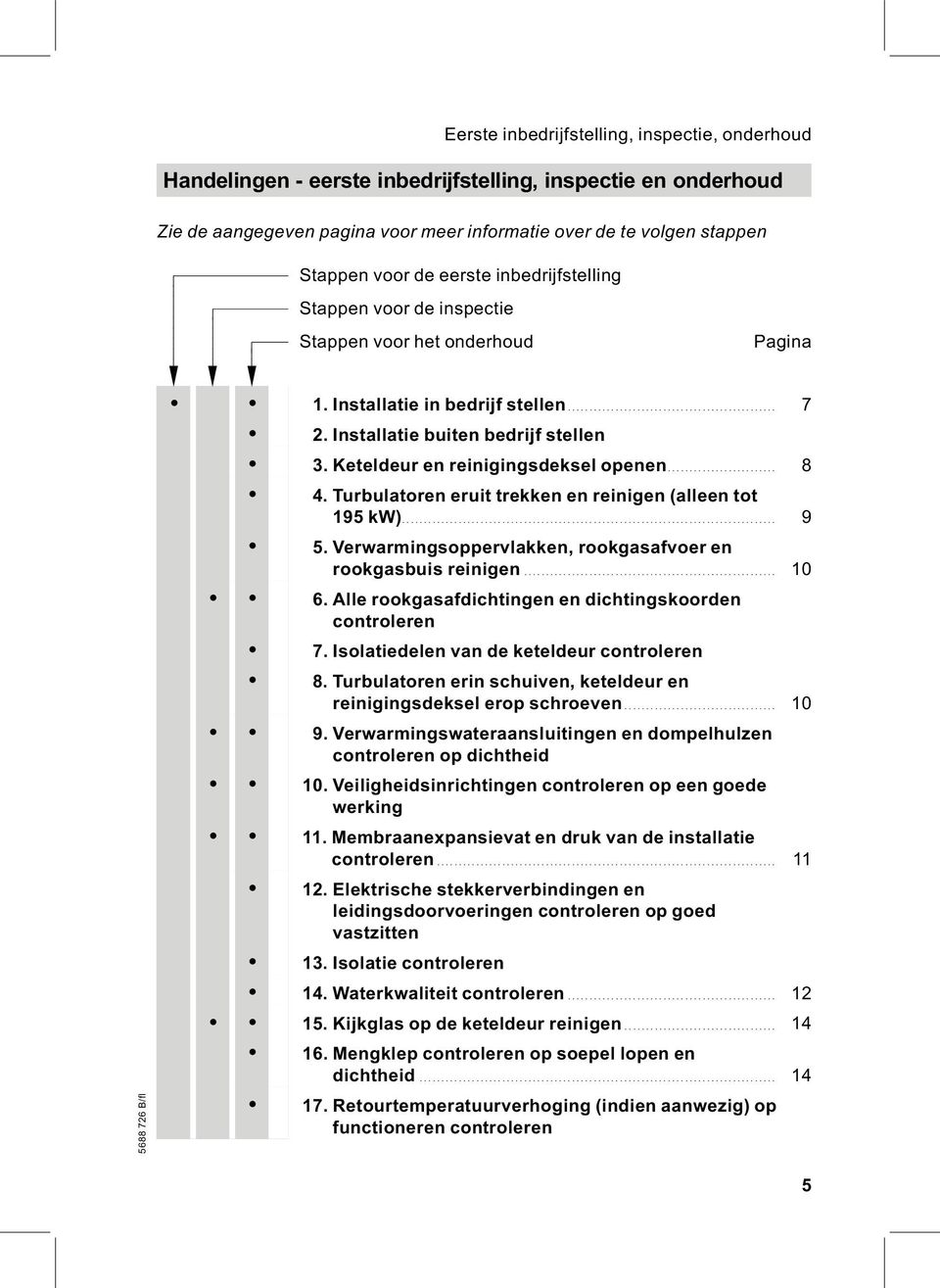 Keteldeur en reinigingsdeksel openen... 8 4. Turbulatoren eruit trekken en reinigen (alleen tot 195 kw)... 9 5. Verwarmingsoppervlakken, rookgasafvoer en rookgasbuis reinigen... 10 6.