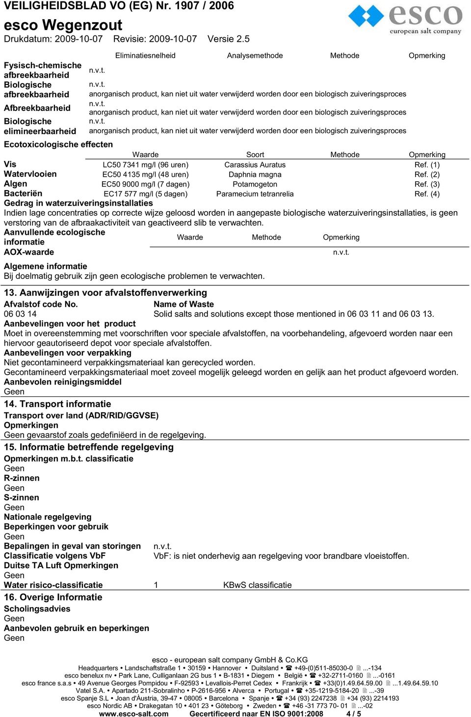 verwijderd worden door een biologisch zuiveringsproces Ecotoxicologische effecten Waarde Soort Methode Opmerking Vis LC50 7341 mg/l (96 uren) Carassius Auratus Ref.