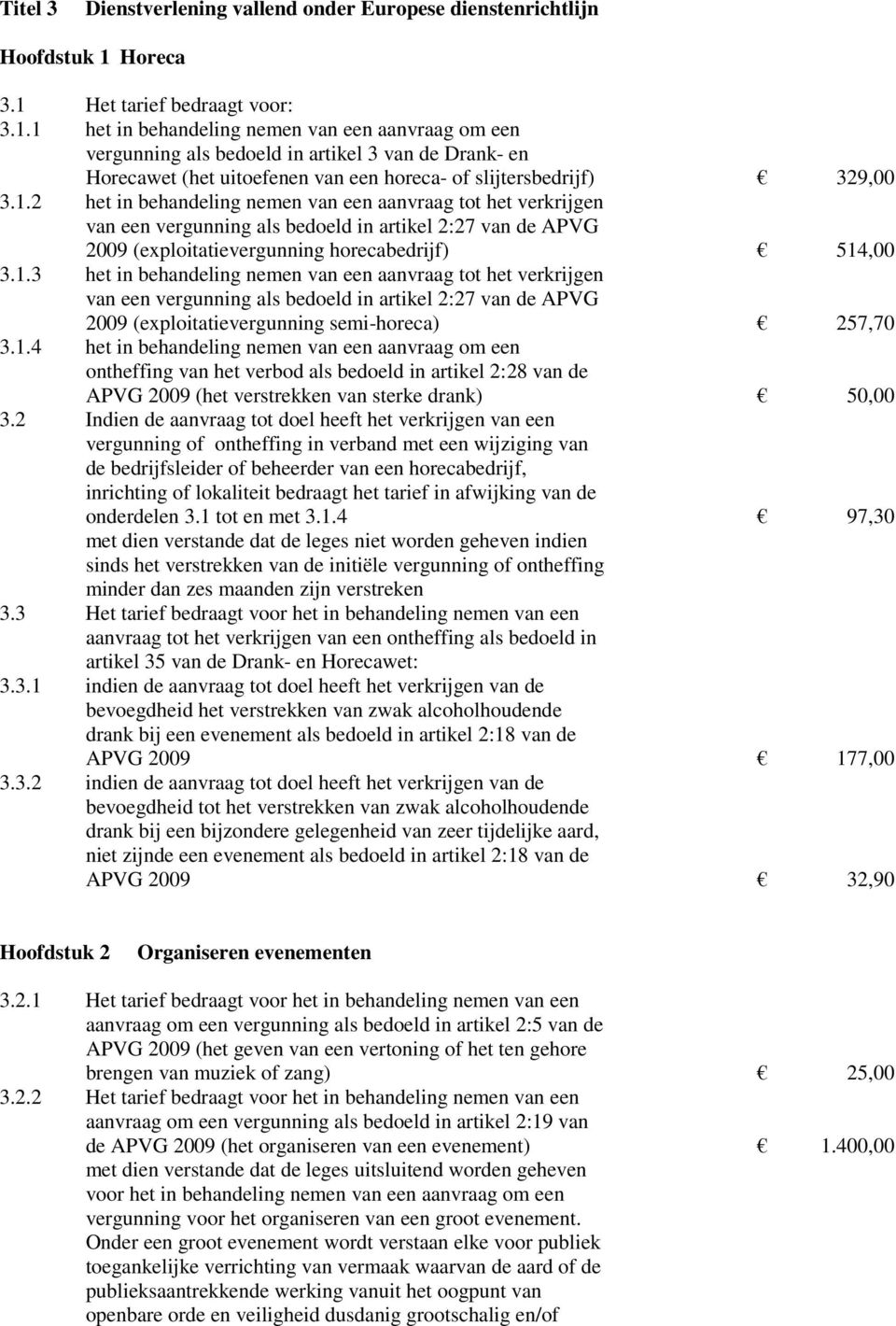 1.2 het in behandeling nemen van een aanvraag tot het verkrijgen van een vergunning als bedoeld in artikel 2:27 van de APVG 2009 (exploitatievergunning horecabedrijf) 514,00 3.1.3 het in behandeling nemen van een aanvraag tot het verkrijgen van een vergunning als bedoeld in artikel 2:27 van de APVG 2009 (exploitatievergunning semi-horeca) 257,70 3.