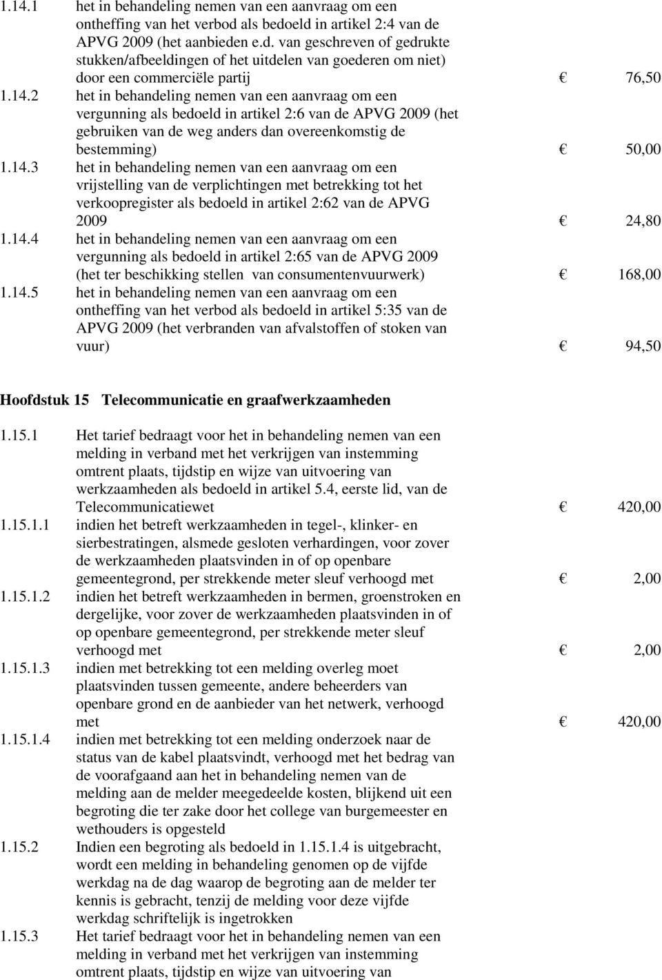 14.4 het in behandeling nemen van een aanvraag om een vergunning als bedoeld in artikel 2:65 van de APVG 2009 (het ter beschikking stellen van consumentenvuurwerk) 168,00 1.14.5 het in behandeling