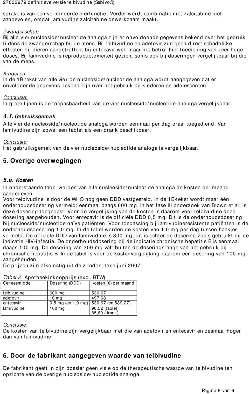 Bij telbivudine en adefovir zijn geen direct schadelijke effecten bij dieren aangetroffen; bij entecavir wel, maar het betrof hier toediening van zeer hoge doses.